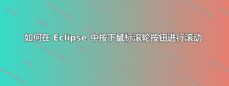 如何在 Eclipse 中按下鼠标滚轮按钮进行滚动