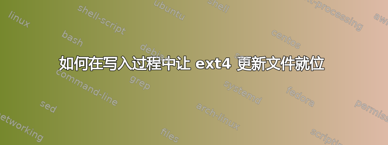 如何在写入过程中让 ext4 更新文件就位