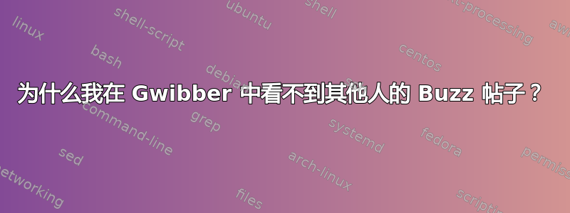 为什么我在 Gwibber 中看不到其他人的 Buzz 帖子？