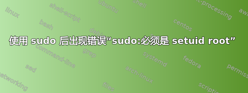 使用 sudo 后出现错误“sudo:必须是 setuid root”