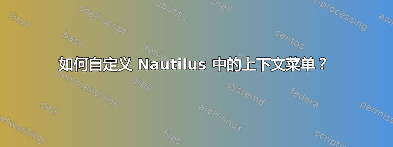 如何自定义 Nautilus 中的上下文菜单？