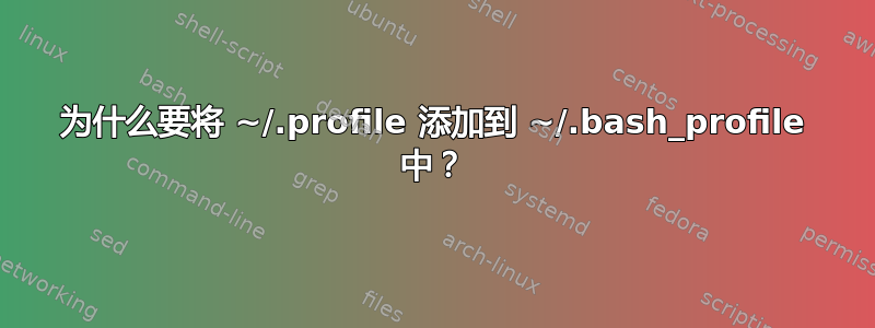 为什么要将 ~/.profile 添加到 ~/.bash_profile 中？