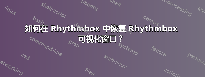 如何在 Rhythmbox 中恢复 Rhythmbox 可视化窗口？