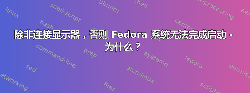 除非连接显示器，否则 Fedora 系统无法完成启动 - 为什么？