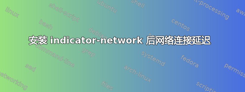 安装 indicator-network 后网络连接延迟 