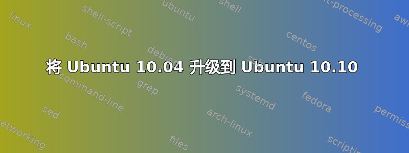 将 Ubuntu 10.04 升级到 Ubuntu 10.10