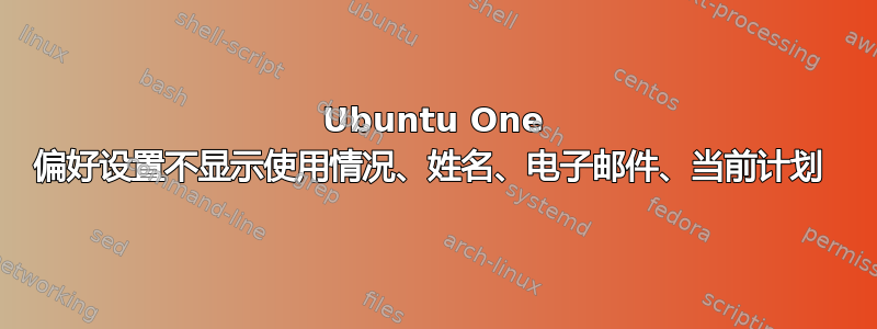 Ubuntu One 偏好设置不显示使用情况、姓名、电子邮件、当前计划 