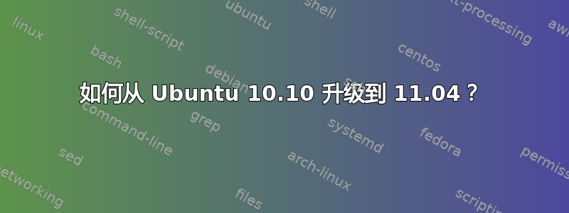 如何从 Ubuntu 10.10 升级到 11.04？