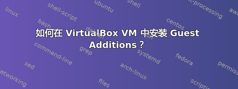 如何在 VirtualBox VM 中安装 Guest Additions？