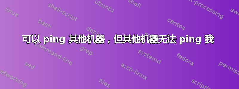 可以 ping 其他机器，但其他机器无法 ping 我