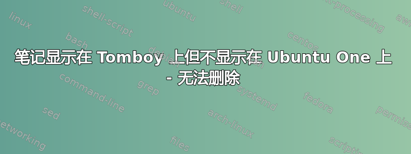 笔记显示在 Tomboy 上但不显示在 Ubuntu One 上 - 无法删除