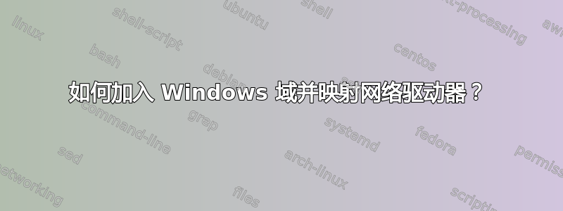 如何加入 Windows 域并映射网络驱动器？