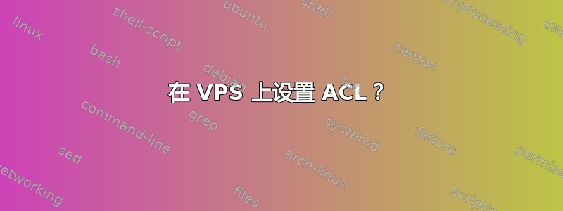 在 VPS 上设置 ACL？