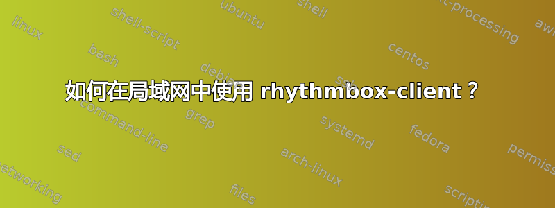 如何在局域网中使用 rhythmbox-client？