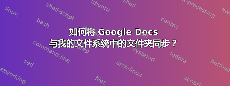 如何将 Google Docs 与我的文件系统中的文件夹同步？