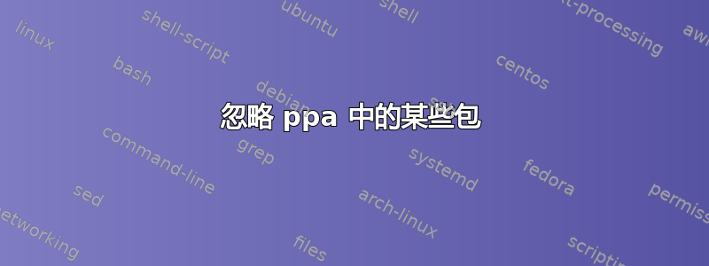 忽略 ppa 中的某些包