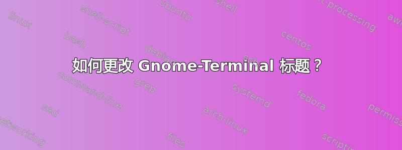 如何更改 Gnome-Terminal 标题？