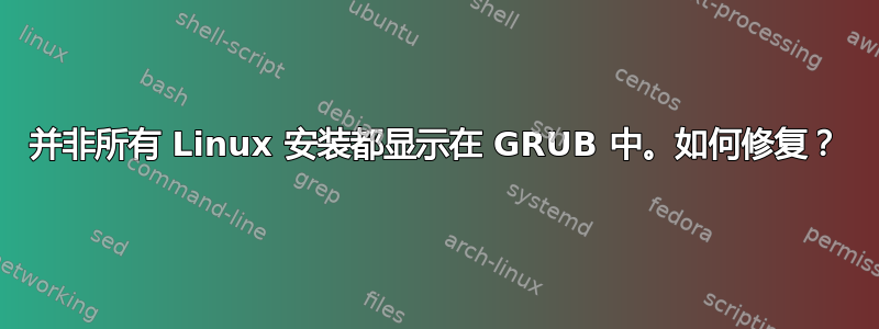 并非所有 Linux 安装都显示在 GRUB 中。如何修复？