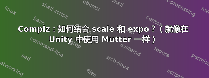 Compiz：如何结合 scale 和 expo？（就像在 Unity 中使用 Mutter 一样）