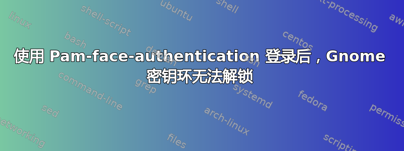 使用 Pam-face-authentication 登录后，Gnome 密钥环无法解锁