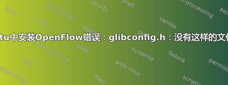 在Ubuntu中安装OpenFlow错误：glibconfig.h：没有这样的文件或目录