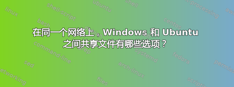 在同一个网络上，Windows 和 Ubuntu 之间共享文件有哪些选项？