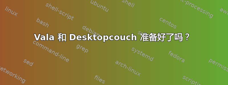 Vala 和 Desktopcouch 准备好了吗？