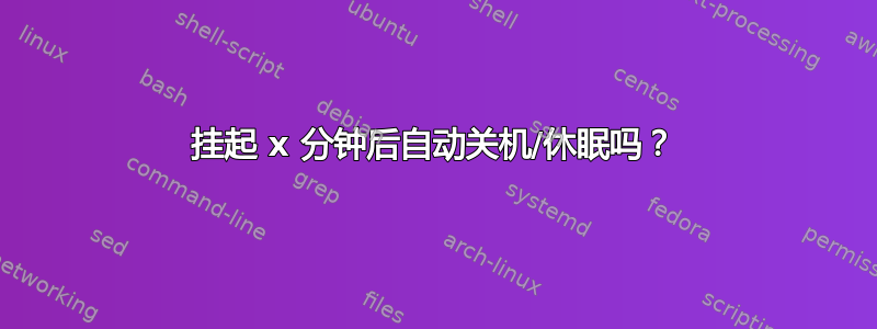 挂起 x 分钟后自动关机/休眠吗？