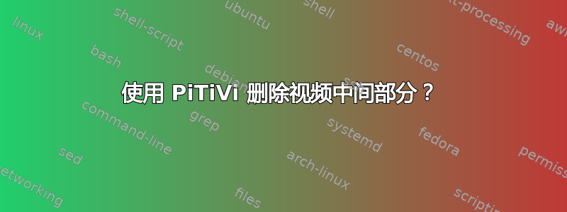 使用 PiTiVi 删除视频中间部分？