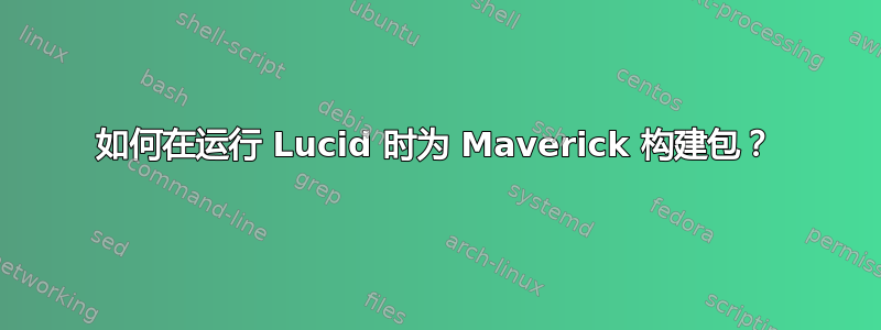 如何在运行 Lucid 时为 Maverick 构建包？