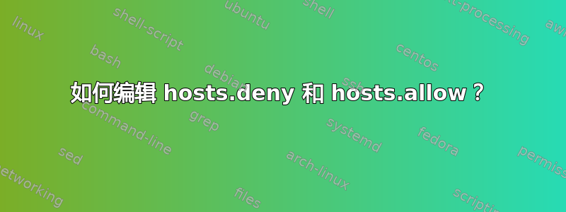 如何编辑 hosts.deny 和 hosts.allow？