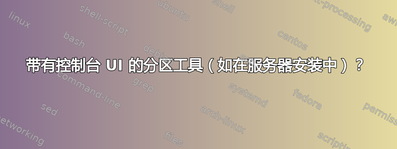 带有控制台 UI 的分区工具（如在服务器安装中）？