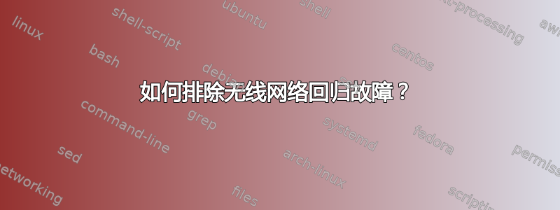 如何排除无线网络回归故障？