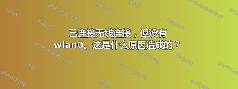 已连接无线连接，但没有 wlan0。这是什么原因造成的？