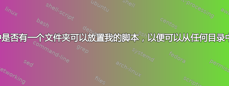 我的主目录中是否有一个文件夹可以放置我的脚本，以便可以从任何目录中访问它们？