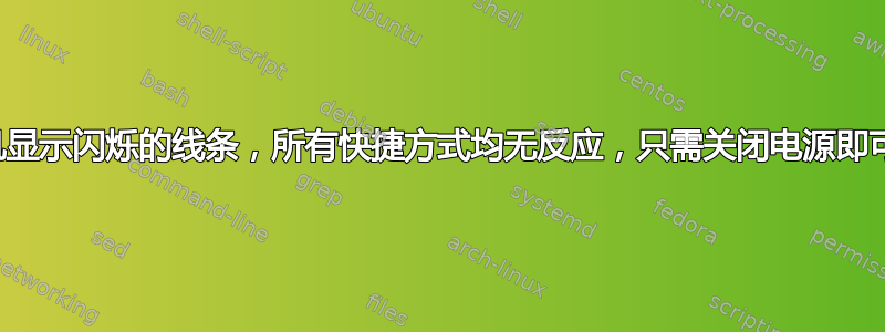 随机显示闪烁的线条，所有快捷方式均无反应，只需关闭电源即可。