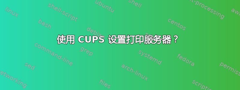 使用 CUPS 设置打印服务器？