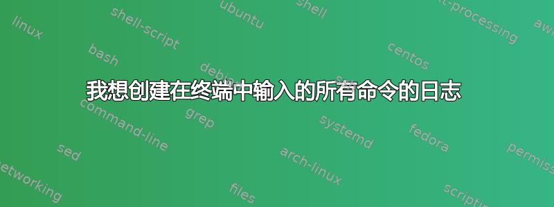 我想创建在终端中输入的所有命令的日志