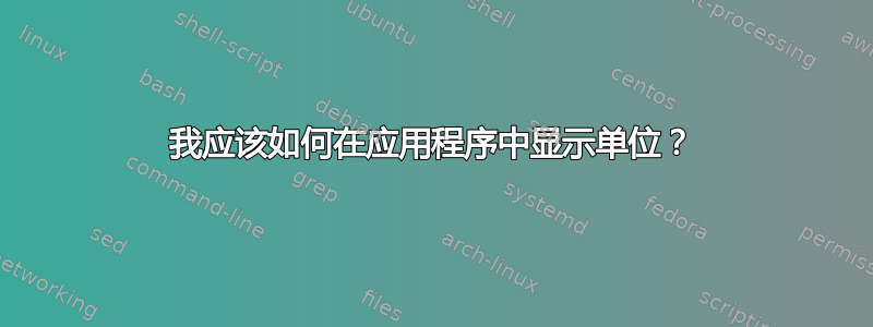 我应该如何在应用程序中显示单位？