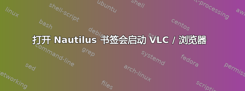 打开 Nautilus 书签会启动 VLC / 浏览器 