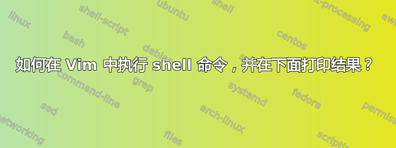 如何在 Vim 中执行 shell 命令，并在下面打印结果？