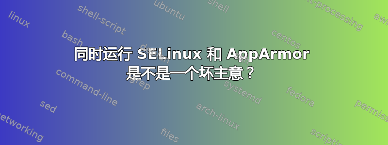 同时运行 SELinux 和 AppArmor 是不是一个坏主意？