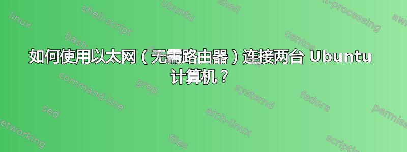 如何使用以太网（无需路由器）连接两台 Ubuntu 计算机？