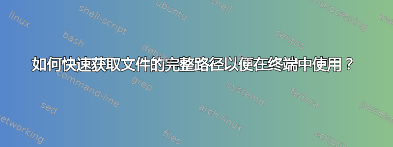 如何快速获取文件的完整路径以便在终端中使用？