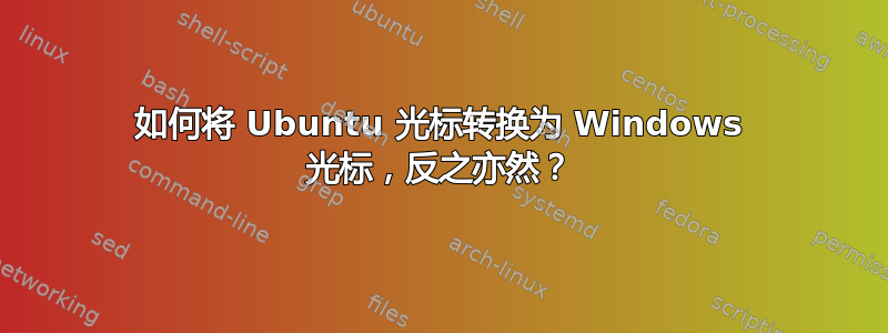 如何将 Ubuntu 光标转换为 Windows 光标，反之亦然？