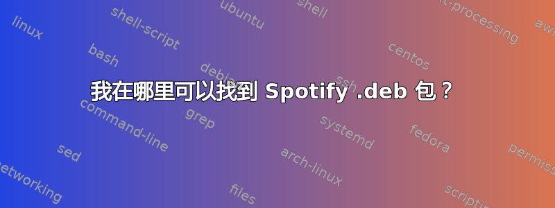 我在哪里可以找到 Spotify .deb 包？