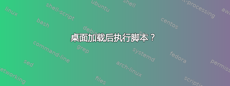 桌面加载后执行脚本？