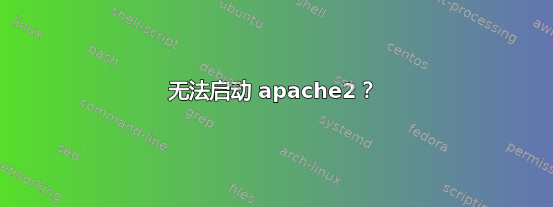 无法启动 apache2？