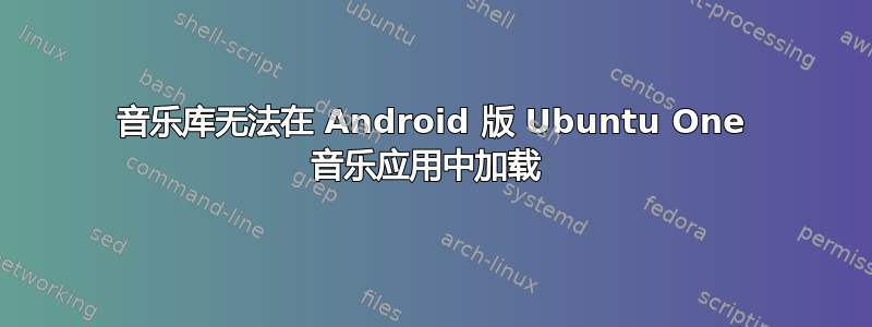 音乐库无法在 Android 版 Ubuntu One 音乐应用中加载 