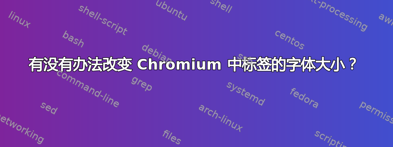 有没有办法改变 Chromium 中标签的字体大小？